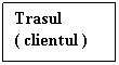 Text Box: Trasul 
( clientul )
