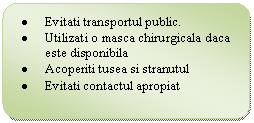 Flowchart: Alternate Process: .	Evitati transportul public.
.	Utilizati o masca chirurgicala daca este disponibila
.	Acoperiti tusea si stranutul
.	Evitati contactul apropiat
